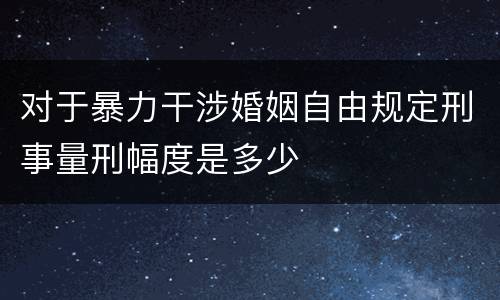 对于暴力干涉婚姻自由规定刑事量刑幅度是多少