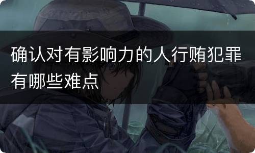 确认对有影响力的人行贿犯罪有哪些难点