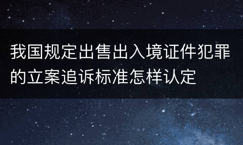 我国规定出售出入境证件犯罪的立案追诉标准怎样认定