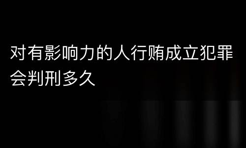 对有影响力的人行贿成立犯罪会判刑多久