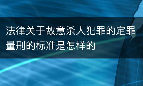 法律关于故意杀人犯罪的定罪量刑的标准是怎样的