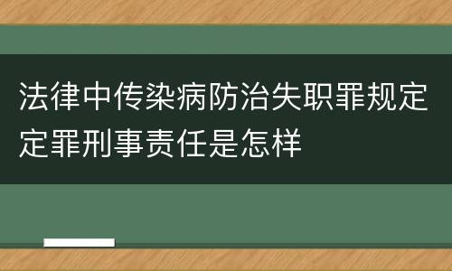 法律中传染病防治失职罪规定定罪刑事责任是怎样