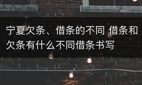 宁夏欠条、借条的不同 借条和欠条有什么不同借条书写