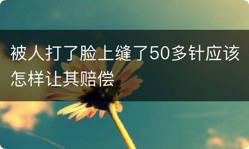 被人打了脸上缝了50多针应该怎样让其赔偿