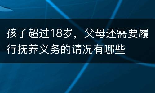 孩子超过18岁，父母还需要履行抚养义务的请况有哪些