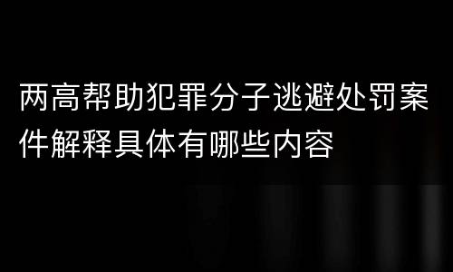 两高帮助犯罪分子逃避处罚案件解释具体有哪些内容
