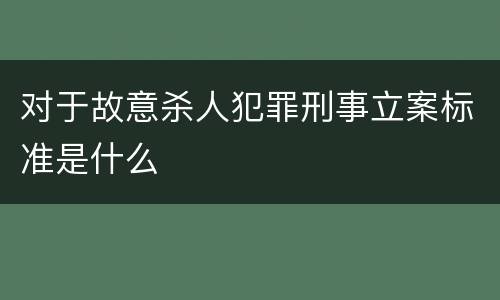 对于故意杀人犯罪刑事立案标准是什么