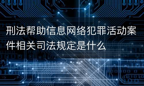 刑法帮助信息网络犯罪活动案件相关司法规定是什么