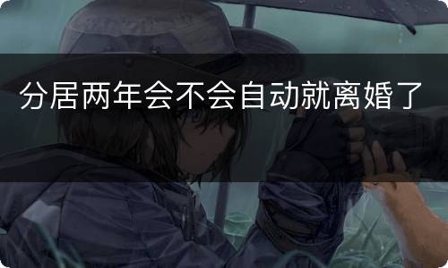分居两年会不会自动就离婚了