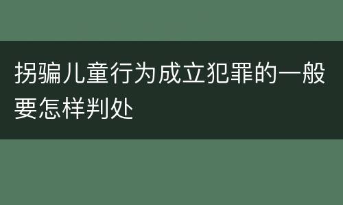 拐骗儿童行为成立犯罪的一般要怎样判处