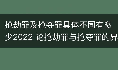 抢劫罪及抢夺罪具体不同有多少2022 论抢劫罪与抢夺罪的界限