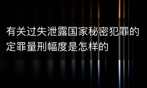 有关过失泄露国家秘密犯罪的定罪量刑幅度是怎样的