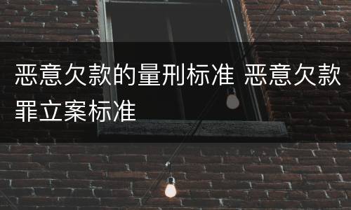 恶意欠款的量刑标准 恶意欠款罪立案标准