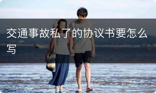 交通事故私了的协议书要怎么写