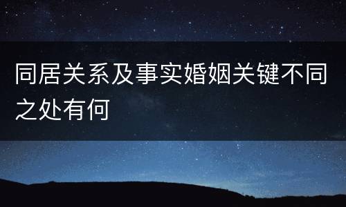 同居关系及事实婚姻关键不同之处有何