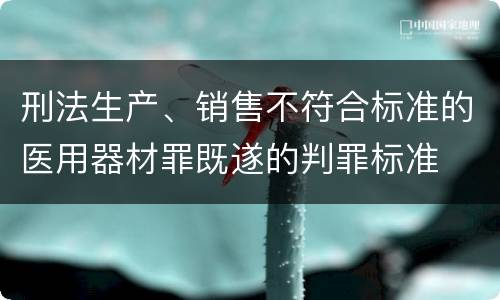刑法生产、销售不符合标准的医用器材罪既遂的判罪标准