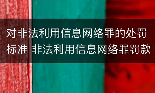 对非法利用信息网络罪的处罚标准 非法利用信息网络罪罚款标准