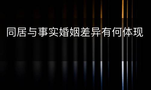 同居与事实婚姻差异有何体现