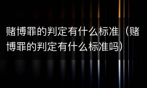 赌博罪的判定有什么标准（赌博罪的判定有什么标准吗）