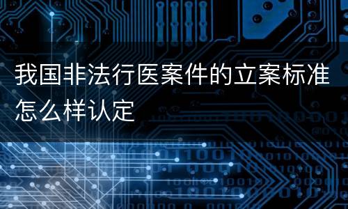 我国非法行医案件的立案标准怎么样认定