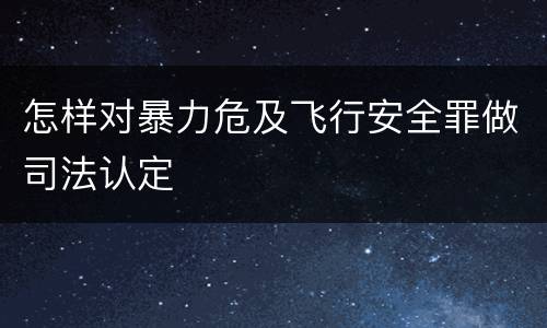 怎样对暴力危及飞行安全罪做司法认定