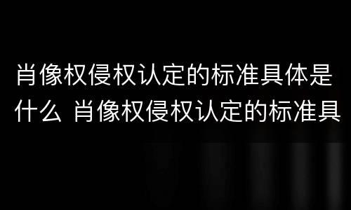 肖像权侵权认定的标准具体是什么 肖像权侵权认定的标准具体是什么