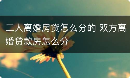二人离婚房贷怎么分的 双方离婚贷款房怎么分