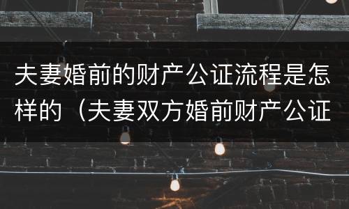 夫妻婚前的财产公证流程是怎样的（夫妻双方婚前财产公证）