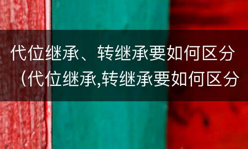 代位继承、转继承要如何区分（代位继承,转继承要如何区分共同债务）