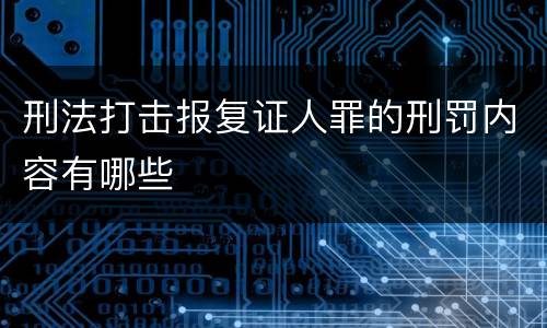 刑法打击报复证人罪的刑罚内容有哪些