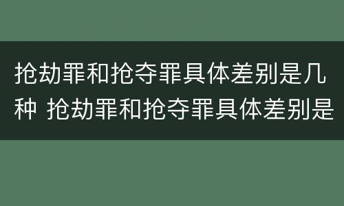 抢劫罪和抢夺罪具体差别是几种 抢劫罪和抢夺罪具体差别是几种形式