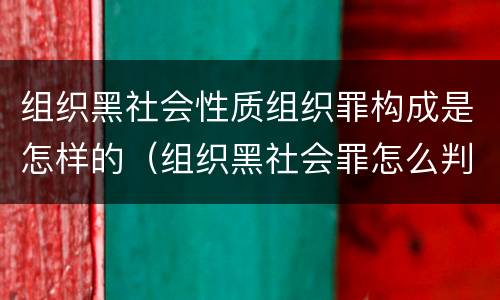 组织黑社会性质组织罪构成是怎样的（组织黑社会罪怎么判）