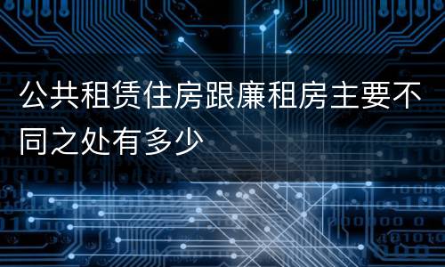 公共租赁住房跟廉租房主要不同之处有多少
