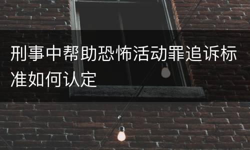 刑事中帮助恐怖活动罪追诉标准如何认定