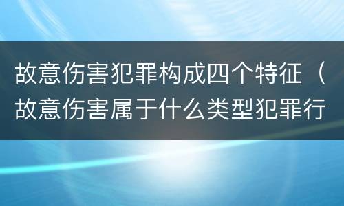 故意伤害犯罪构成四个特征（故意伤害属于什么类型犯罪行为）