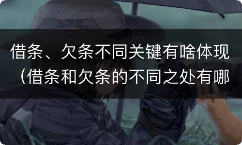 借条、欠条不同关键有啥体现（借条和欠条的不同之处有哪些）