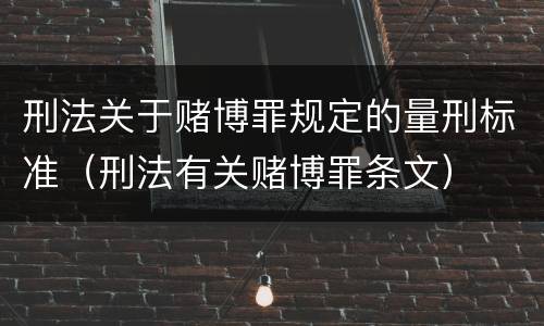 刑法关于赌博罪规定的量刑标准（刑法有关赌博罪条文）
