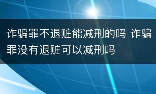 诈骗罪不退赃能减刑的吗 诈骗罪没有退赃可以减刑吗
