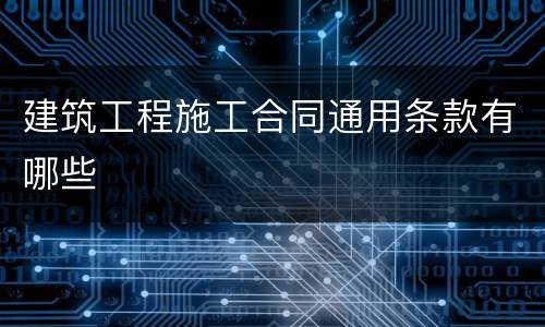建筑工程施工合同通用条款有哪些