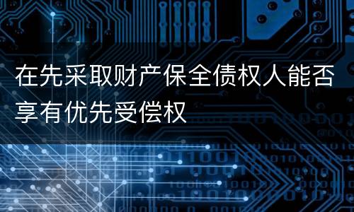 在先采取财产保全债权人能否享有优先受偿权