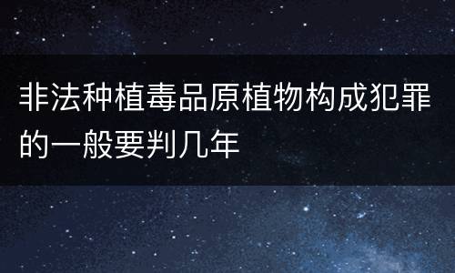 非法种植毒品原植物构成犯罪的一般要判几年