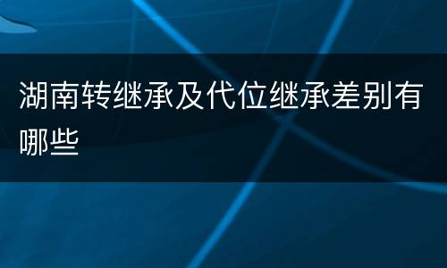 湖南转继承及代位继承差别有哪些