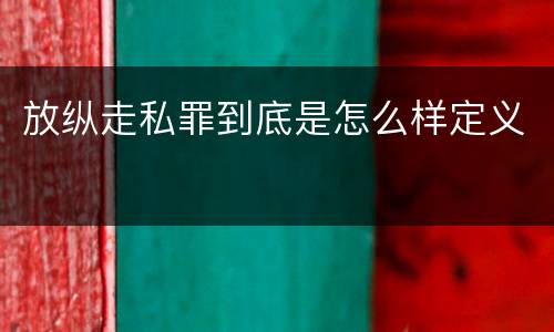放纵走私罪到底是怎么样定义