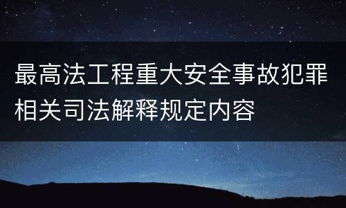 最高法工程重大安全事故犯罪相关司法解释规定内容