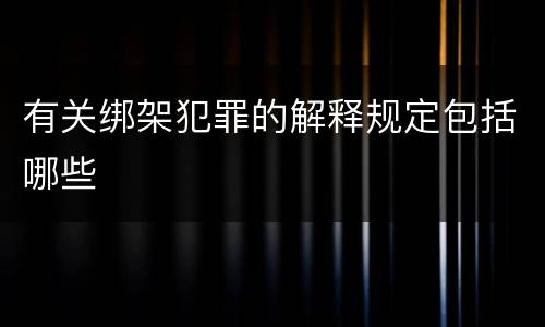 有关绑架犯罪的解释规定包括哪些
