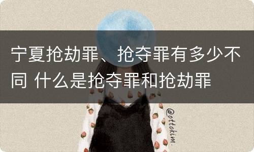 宁夏抢劫罪、抢夺罪有多少不同 什么是抢夺罪和抢劫罪