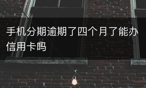 手机分期逾期了四个月了能办信用卡吗