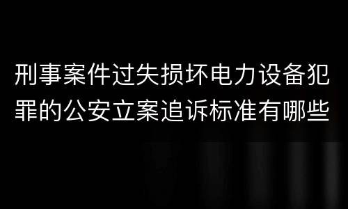 刑事案件过失损坏电力设备犯罪的公安立案追诉标准有哪些