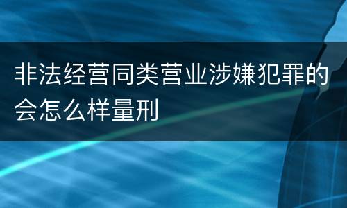 非法经营同类营业涉嫌犯罪的会怎么样量刑