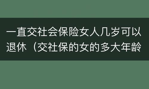 一直交社会保险女人几岁可以退休（交社保的女的多大年龄退休）